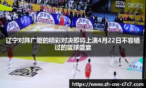 辽宁对阵广厦的精彩对决即将上演4月22日不容错过的篮球盛宴